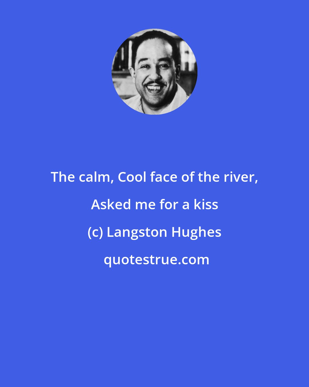 Langston Hughes: The calm, Cool face of the river, Asked me for a kiss