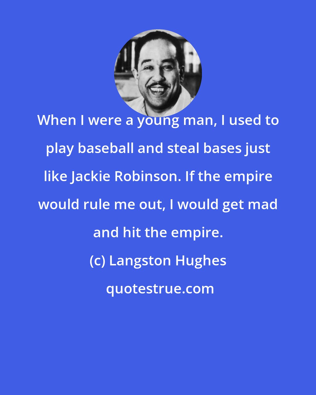 Langston Hughes: When I were a young man, I used to play baseball and steal bases just like Jackie Robinson. If the empire would rule me out, I would get mad and hit the empire.