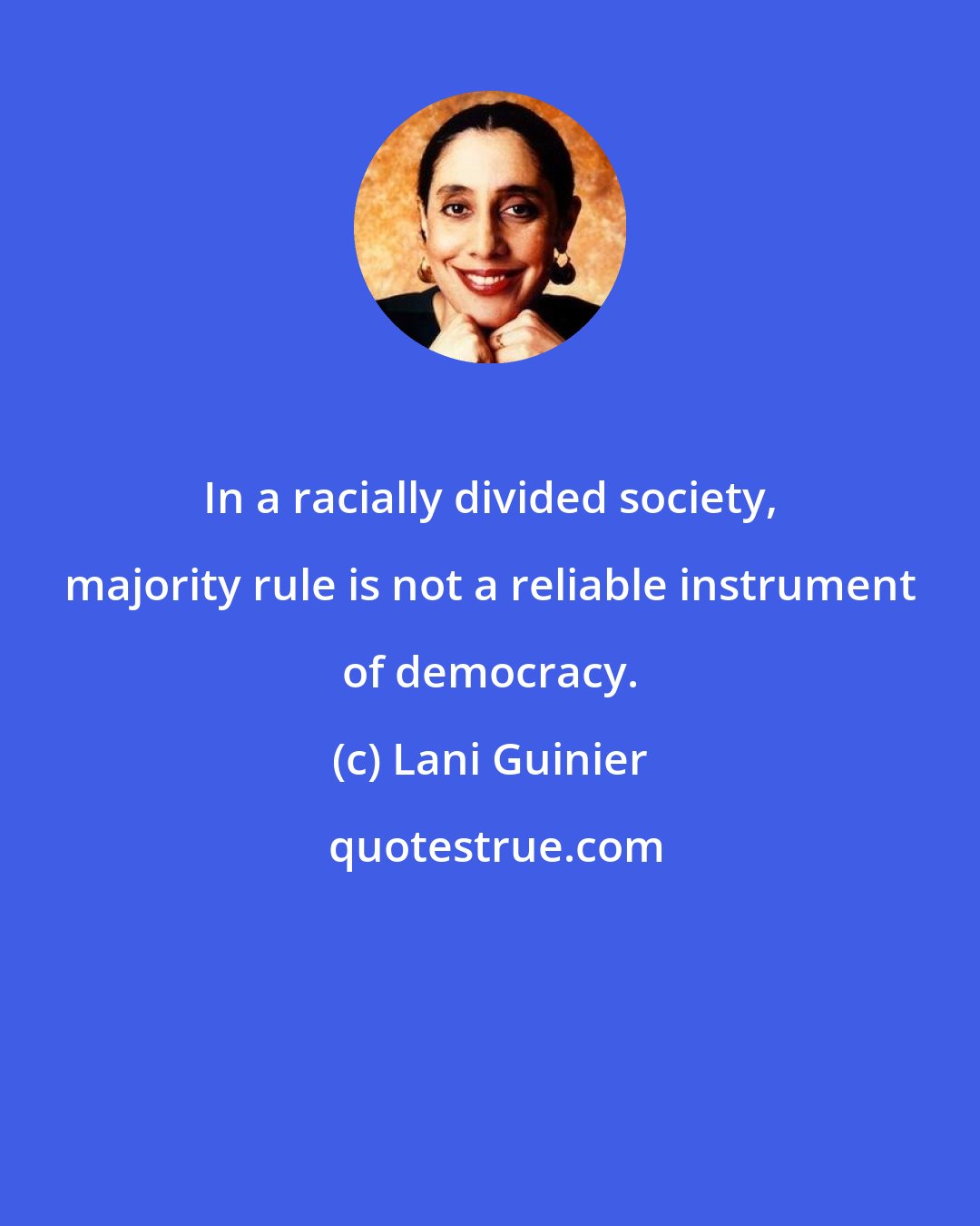 Lani Guinier: In a racially divided society, majority rule is not a reliable instrument of democracy.