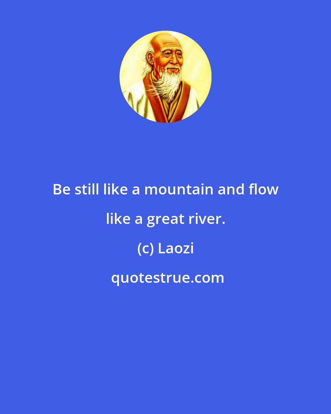 Laozi: Be still like a mountain and flow like a great river.