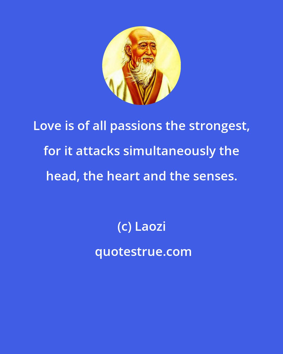 Laozi: Love is of all passions the strongest, for it attacks simultaneously the head, the heart and the senses.