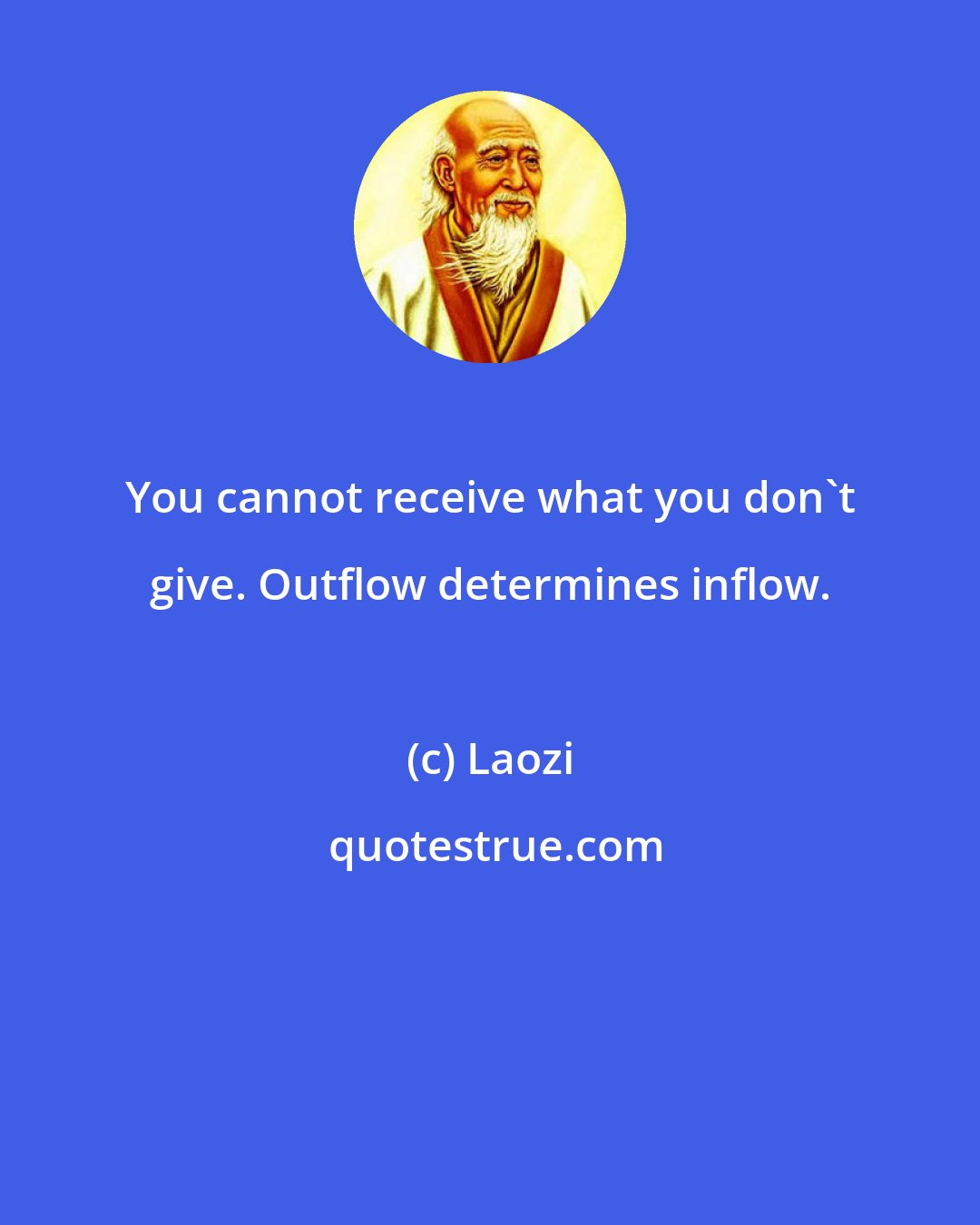 Laozi: You cannot receive what you don't give. Outflow determines inflow.