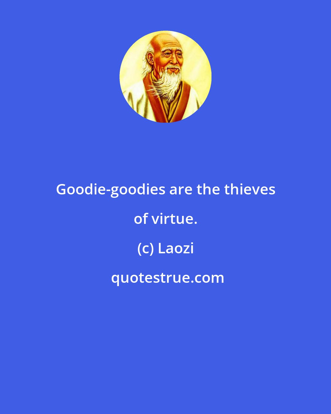 Laozi: Goodie-goodies are the thieves of virtue.