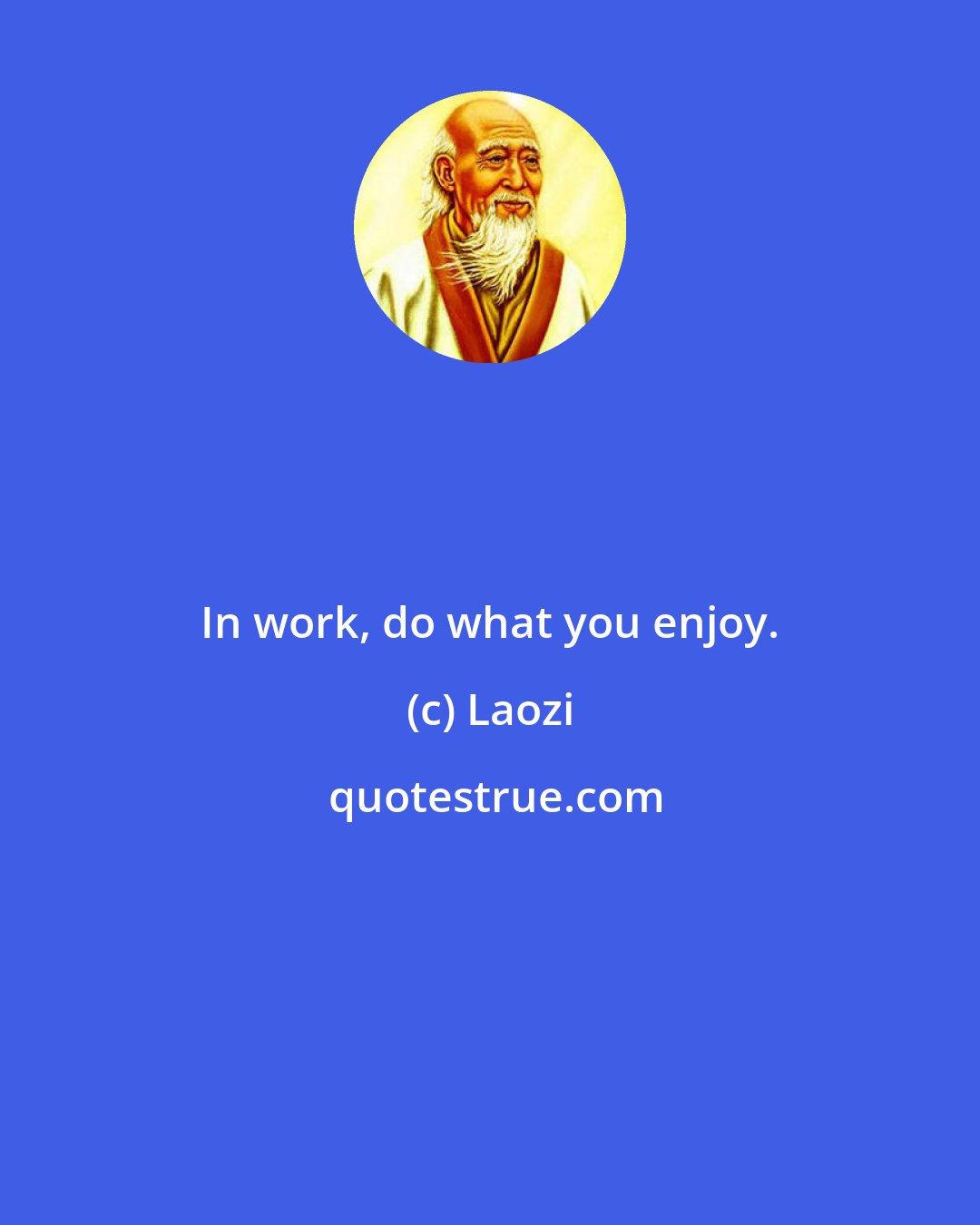 Laozi: In work, do what you enjoy.