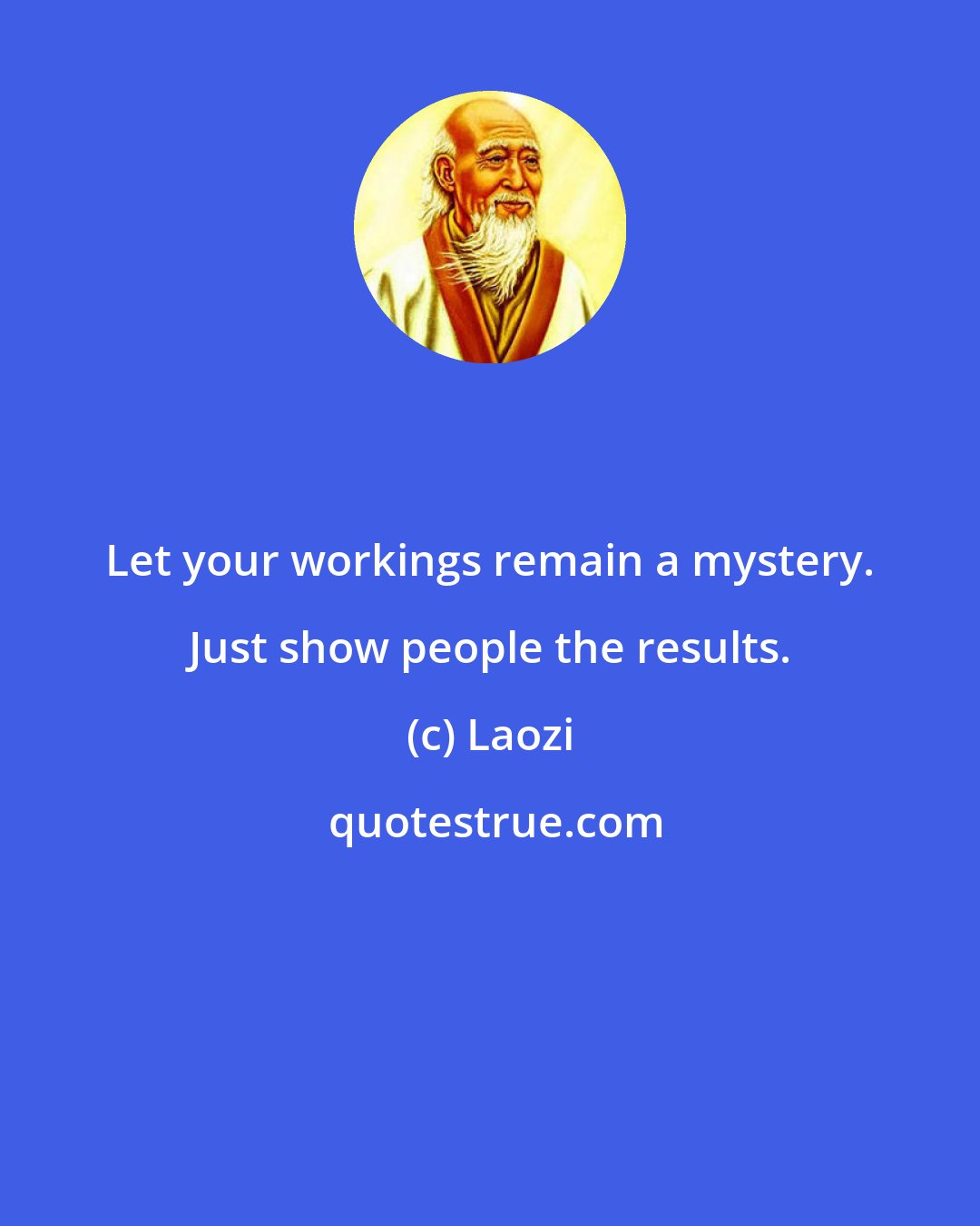 Laozi: Let your workings remain a mystery. Just show people the results.