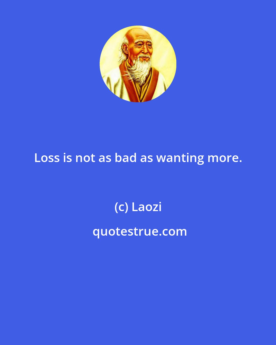 Laozi: Loss is not as bad as wanting more.