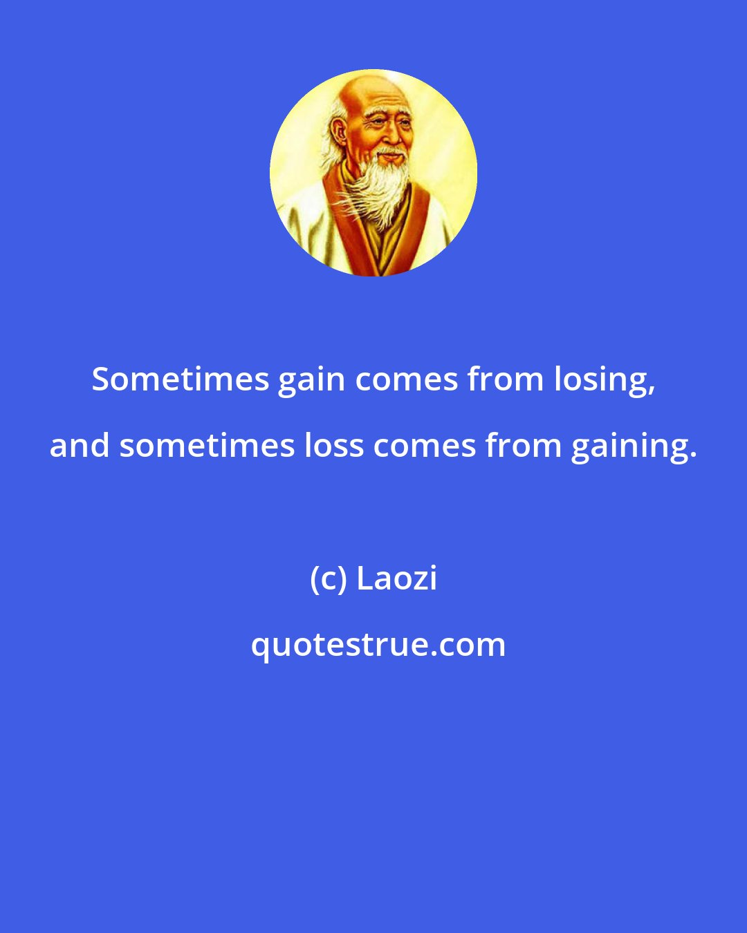 Laozi: Sometimes gain comes from losing, and sometimes loss comes from gaining.