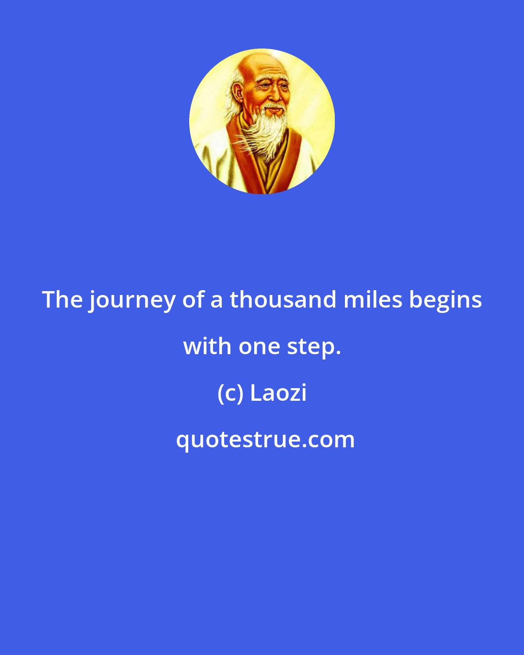 Laozi: The journey of a thousand miles begins with one step.