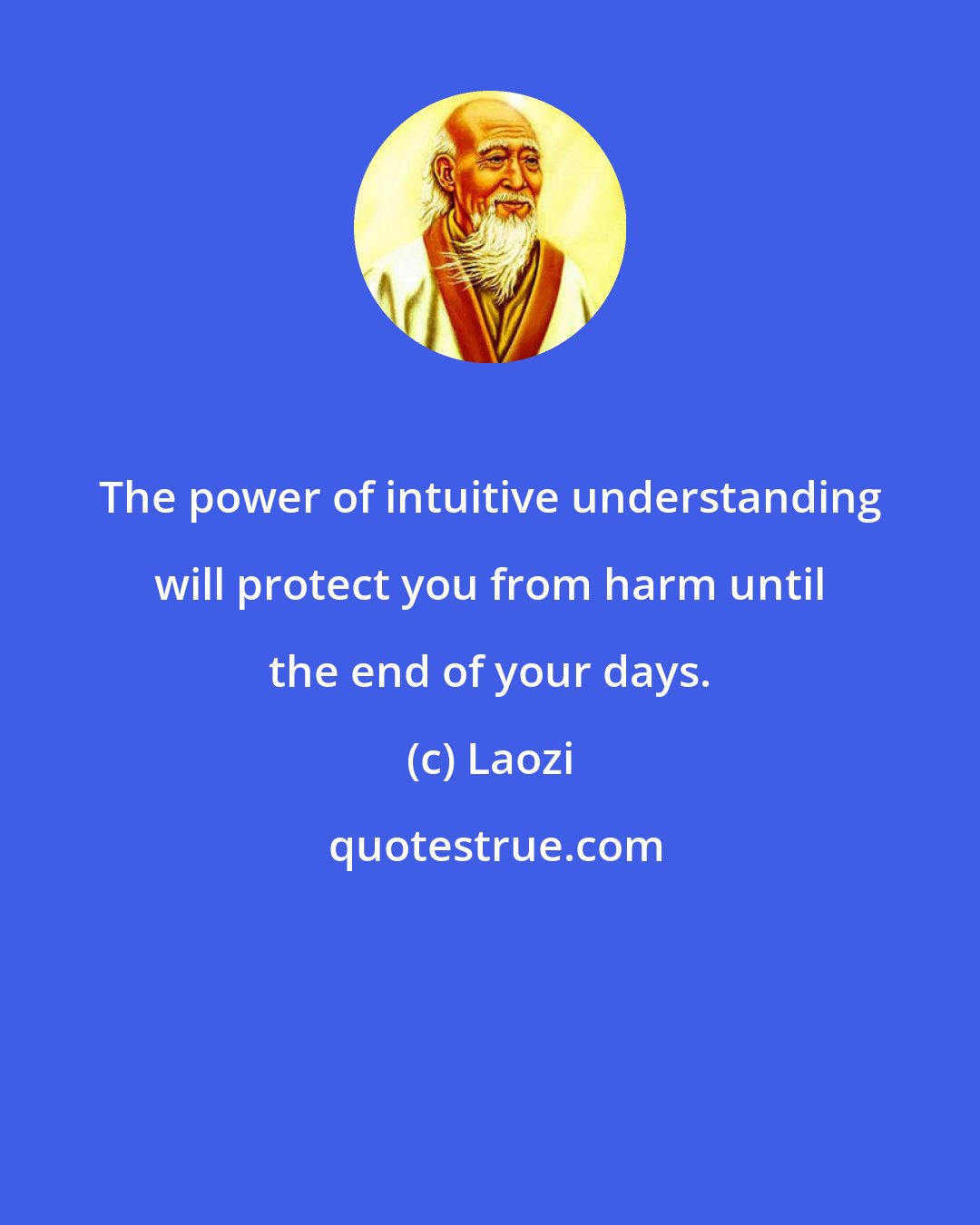 Laozi: The power of intuitive understanding will protect you from harm until the end of your days.