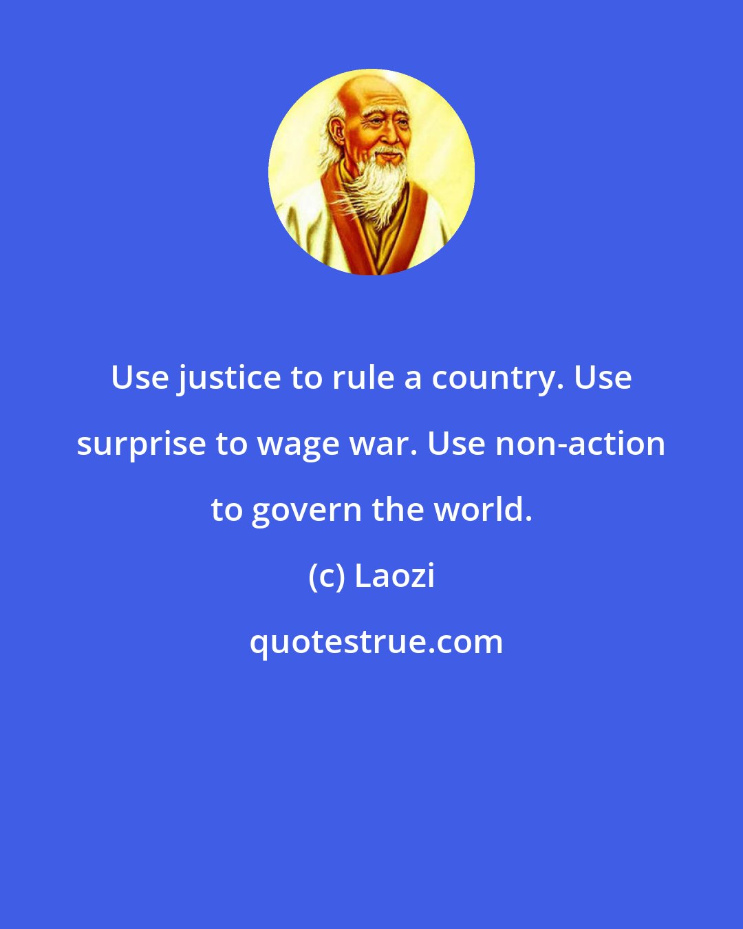 Laozi: Use justice to rule a country. Use surprise to wage war. Use non-action to govern the world.