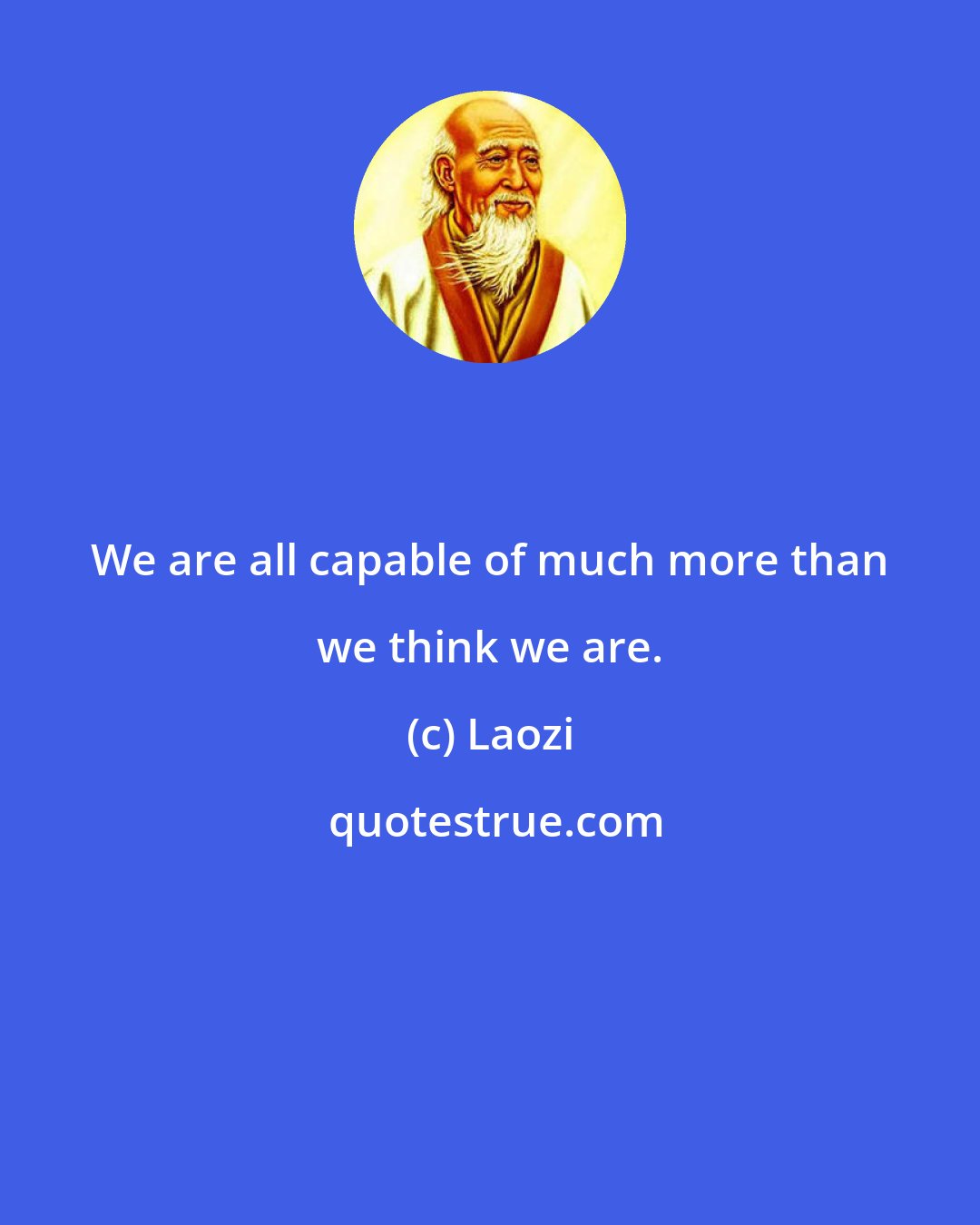 Laozi: We are all capable of much more than we think we are.