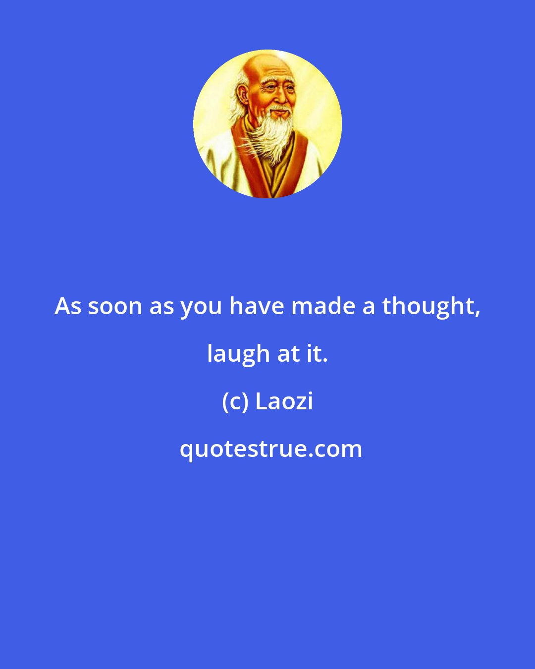 Laozi: As soon as you have made a thought, laugh at it.