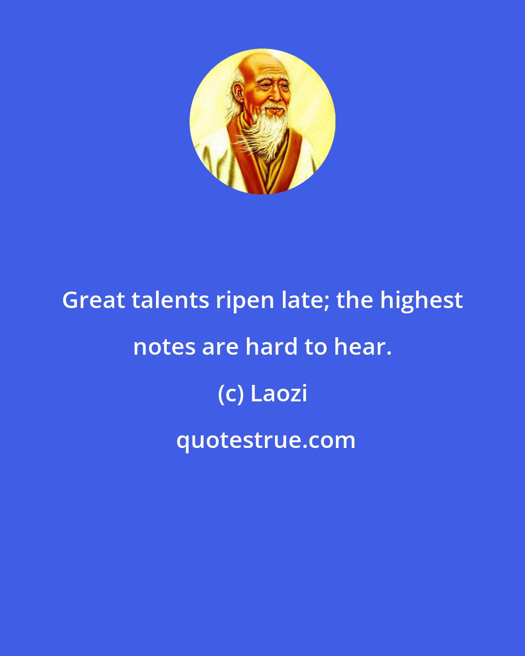 Laozi: Great talents ripen late; the highest notes are hard to hear.