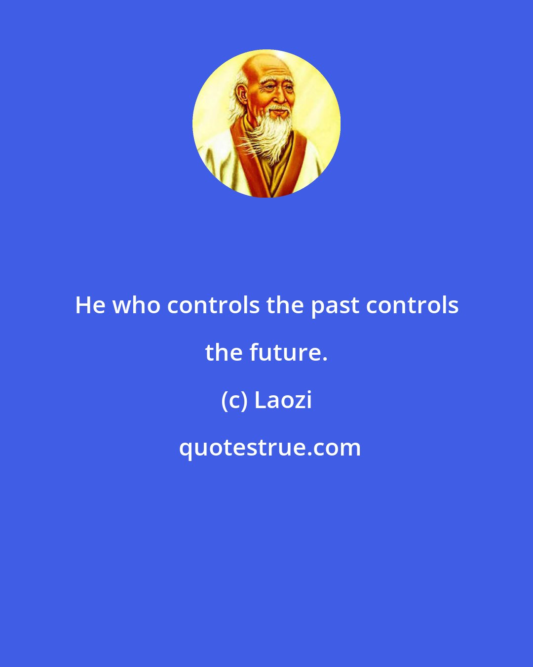 Laozi: He who controls the past controls the future.