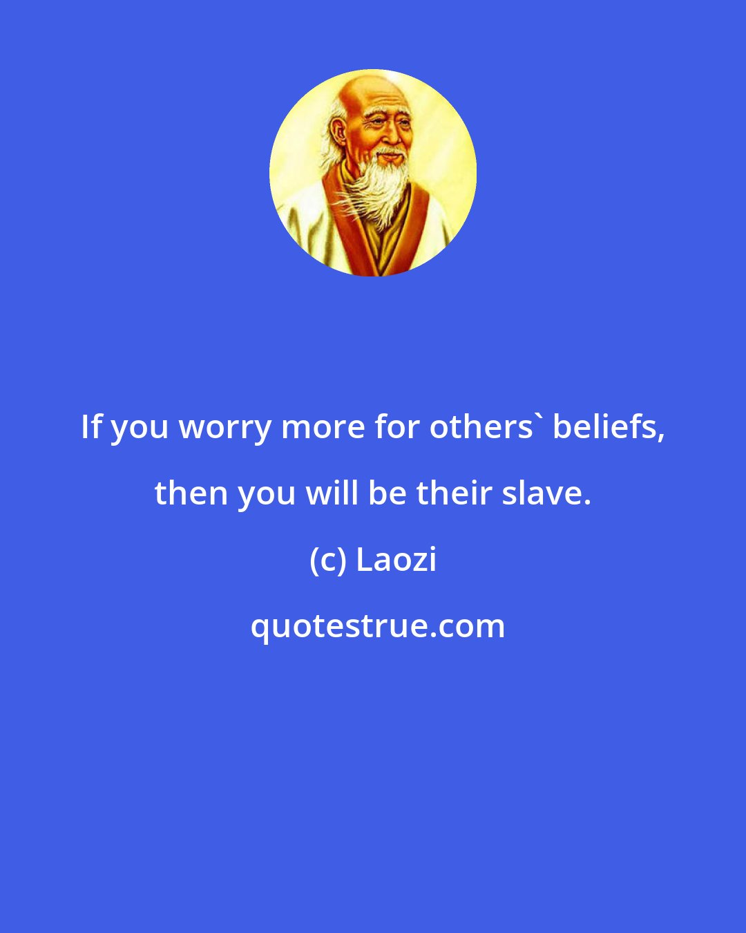 Laozi: If you worry more for others' beliefs, then you will be their slave.