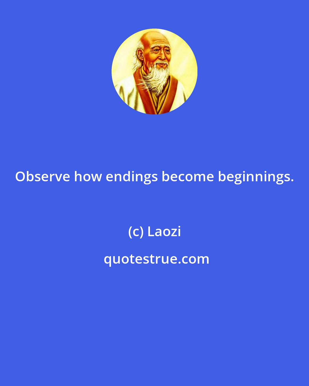 Laozi: Observe how endings become beginnings.