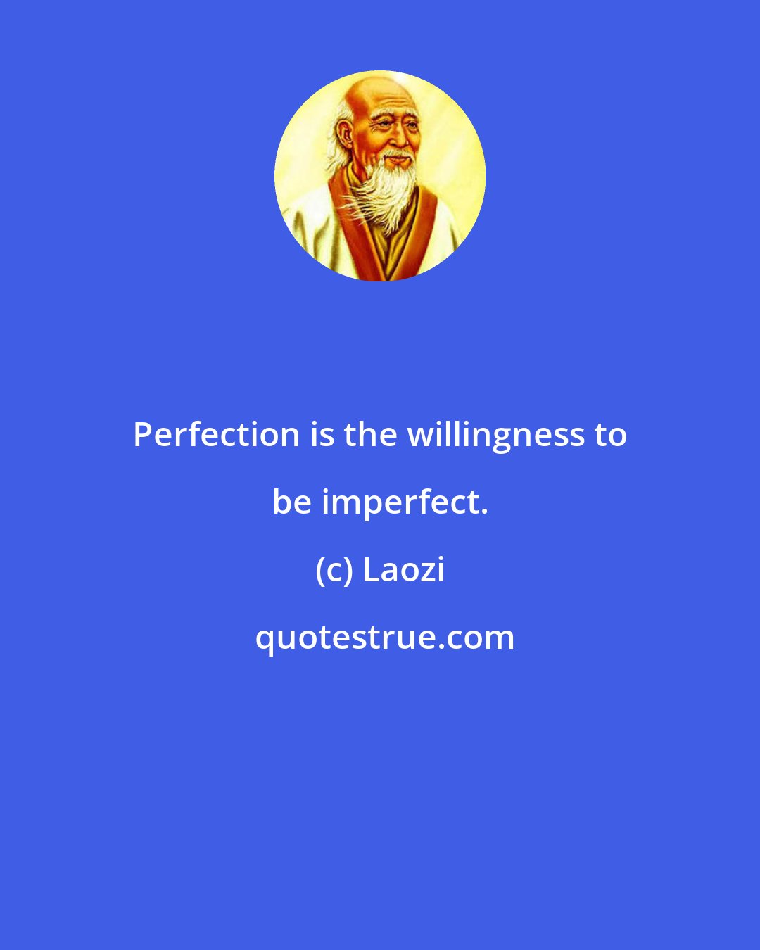 Laozi: Perfection is the willingness to be imperfect.