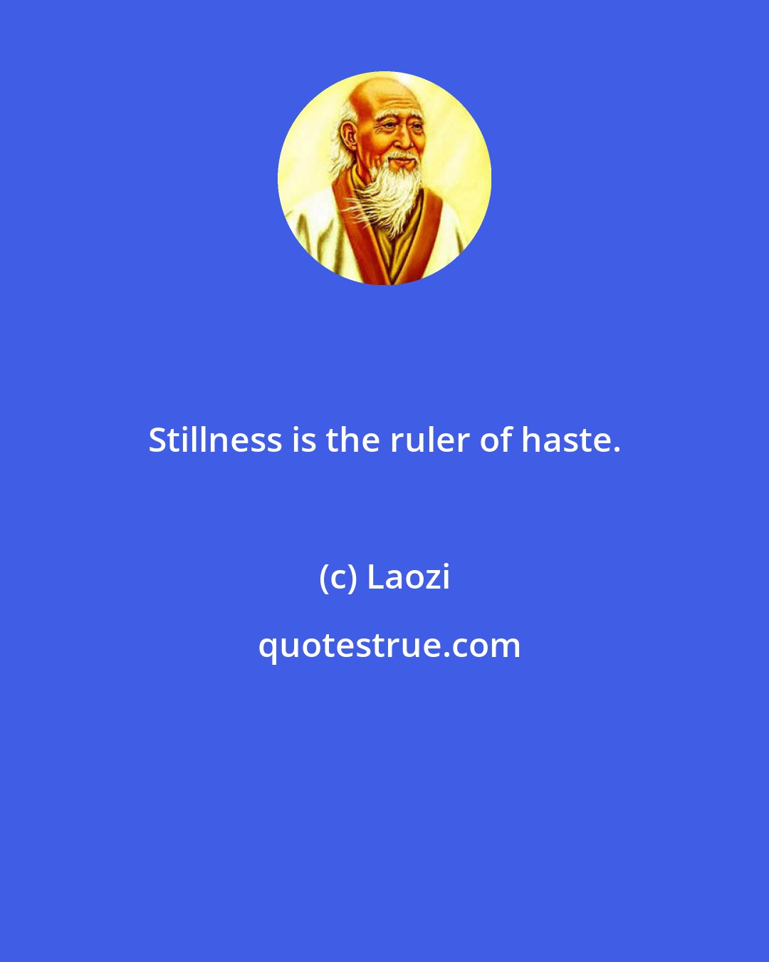 Laozi: Stillness is the ruler of haste.