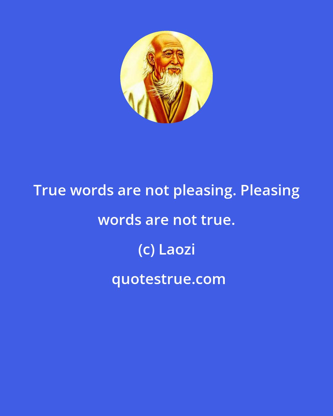 Laozi: True words are not pleasing. Pleasing words are not true.