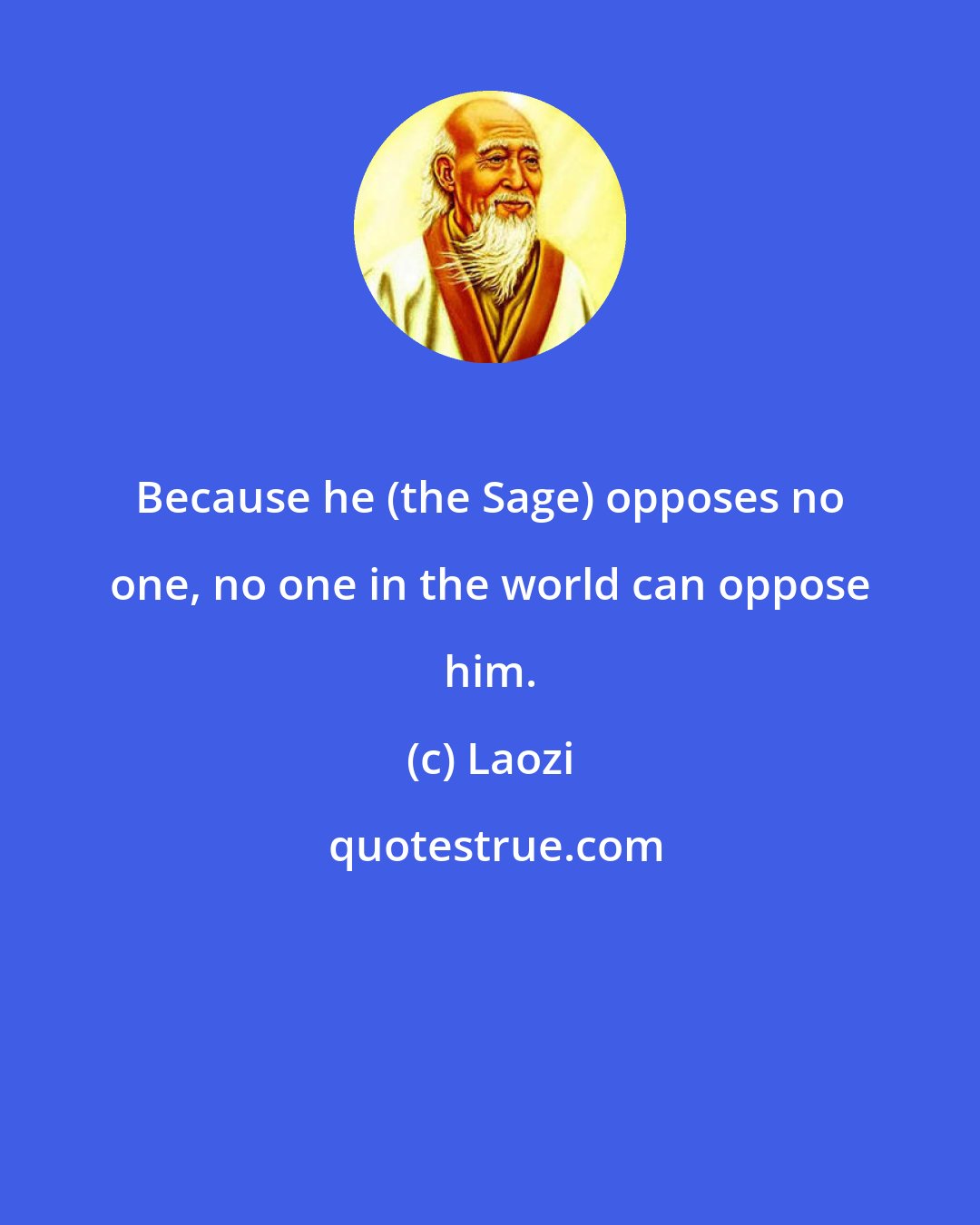 Laozi: Because he (the Sage) opposes no one, no one in the world can oppose him.