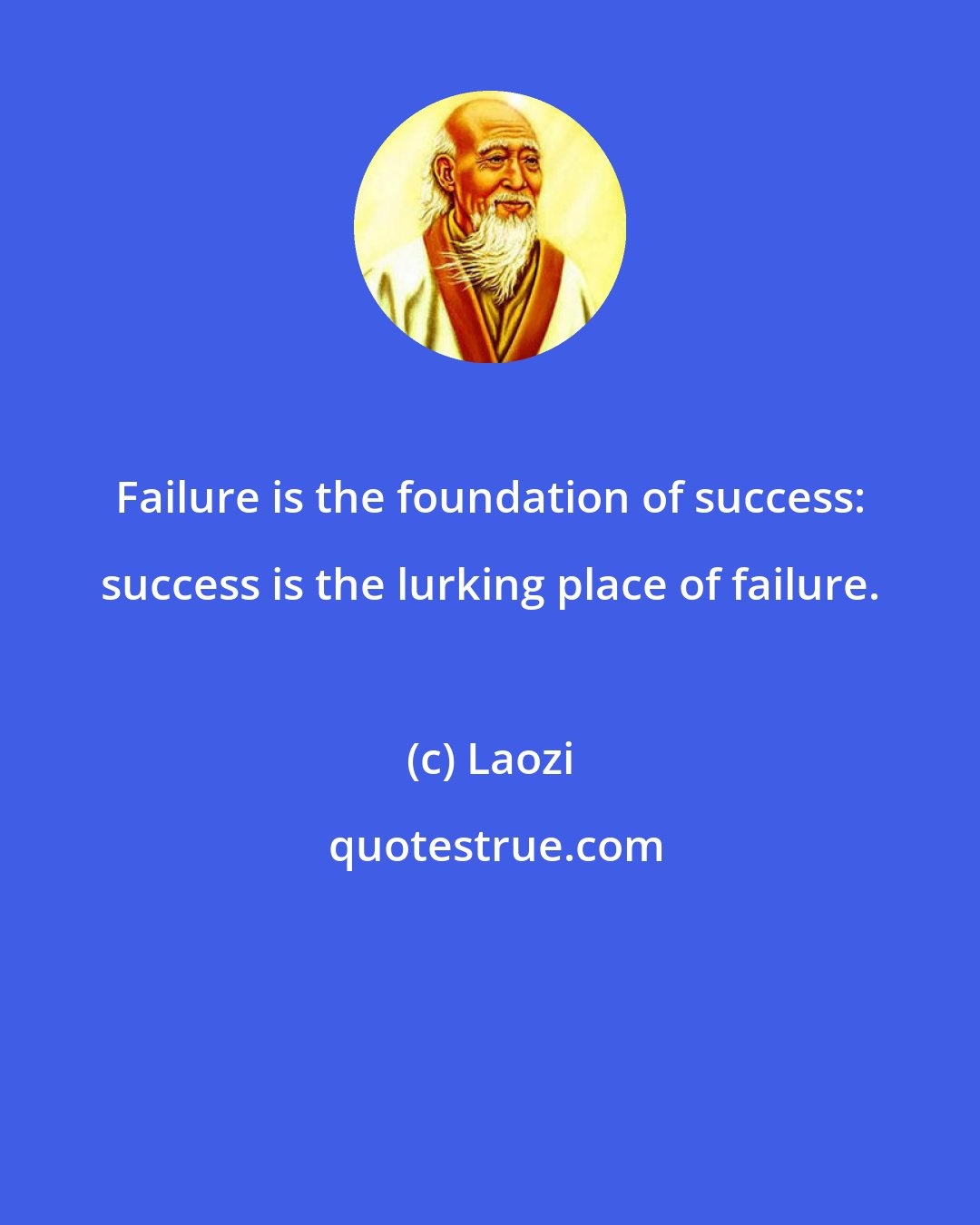 Laozi: Failure is the foundation of success: success is the lurking place of failure.