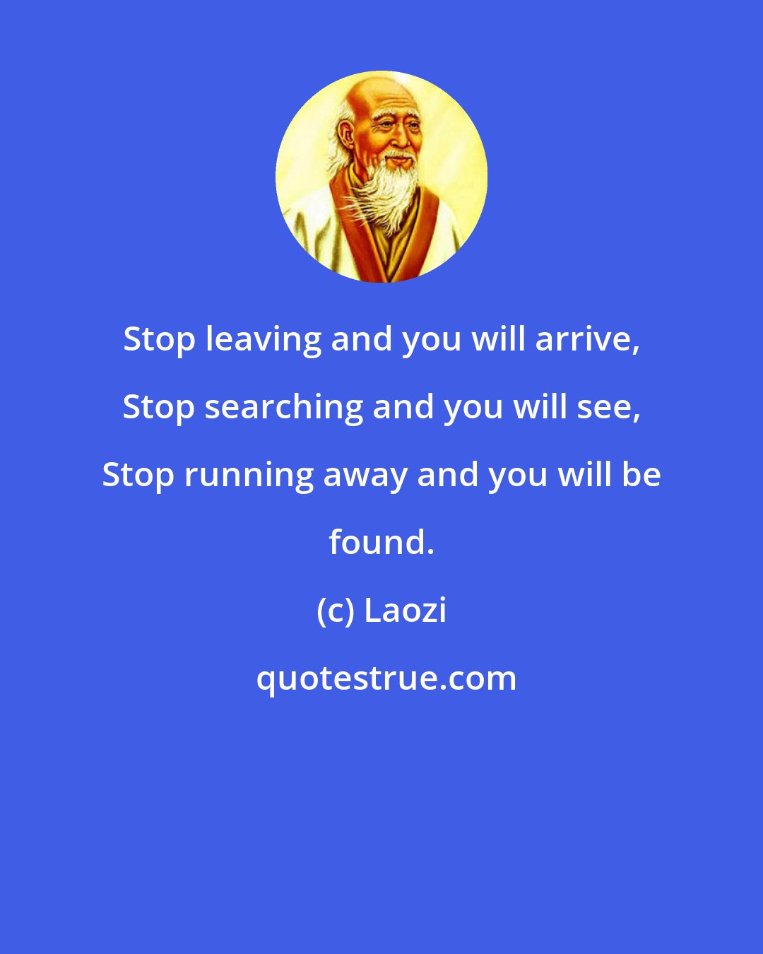 Laozi: Stop leaving and you will arrive, Stop searching and you will see, Stop running away and you will be found.