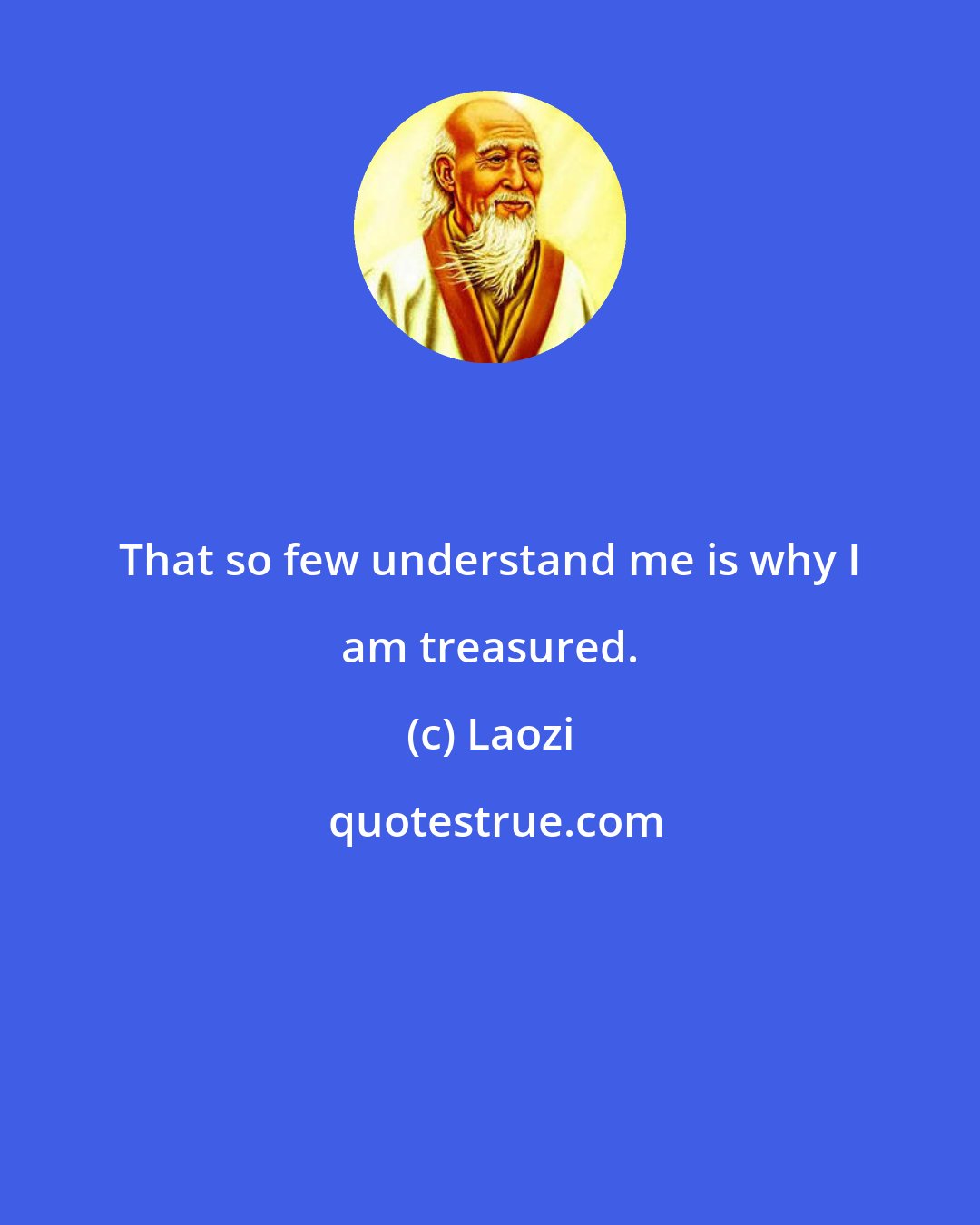 Laozi: That so few understand me is why I am treasured.