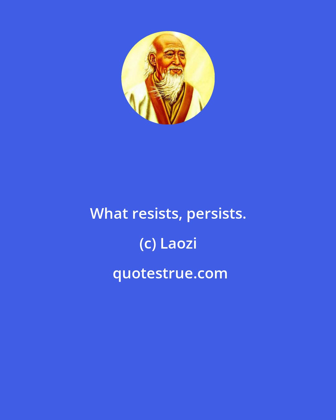 Laozi: What resists, persists.