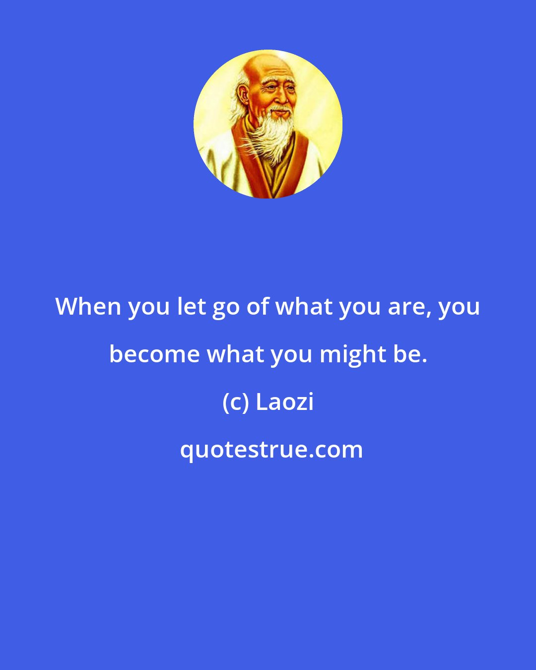 Laozi: When you let go of what you are, you become what you might be.