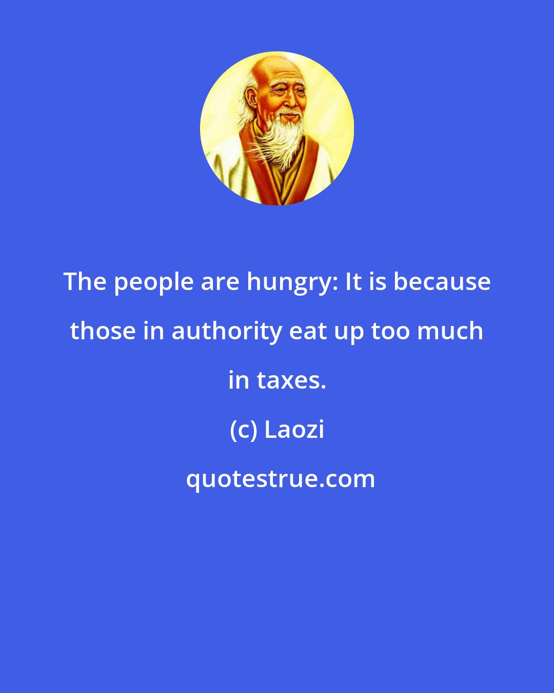 Laozi: The people are hungry: It is because those in authority eat up too much in taxes.