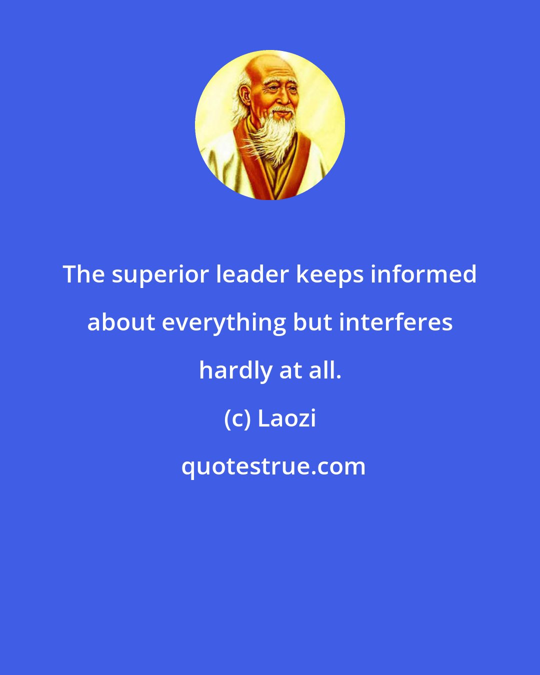 Laozi: The superior leader keeps informed about everything but interferes hardly at all.