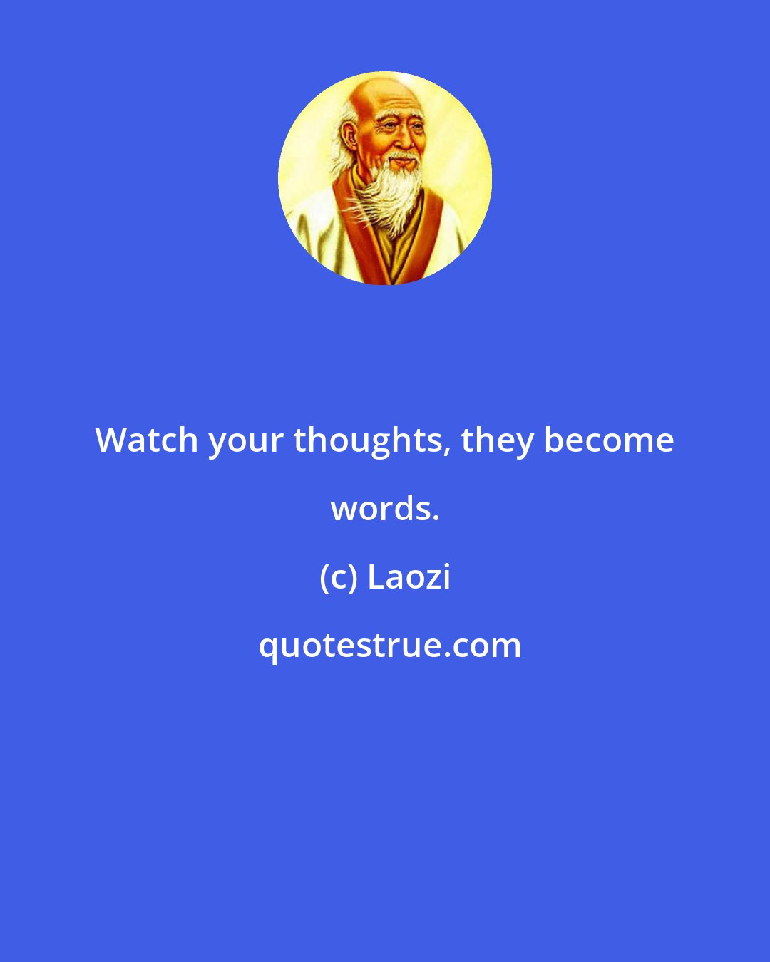 Laozi: Watch your thoughts, they become words.