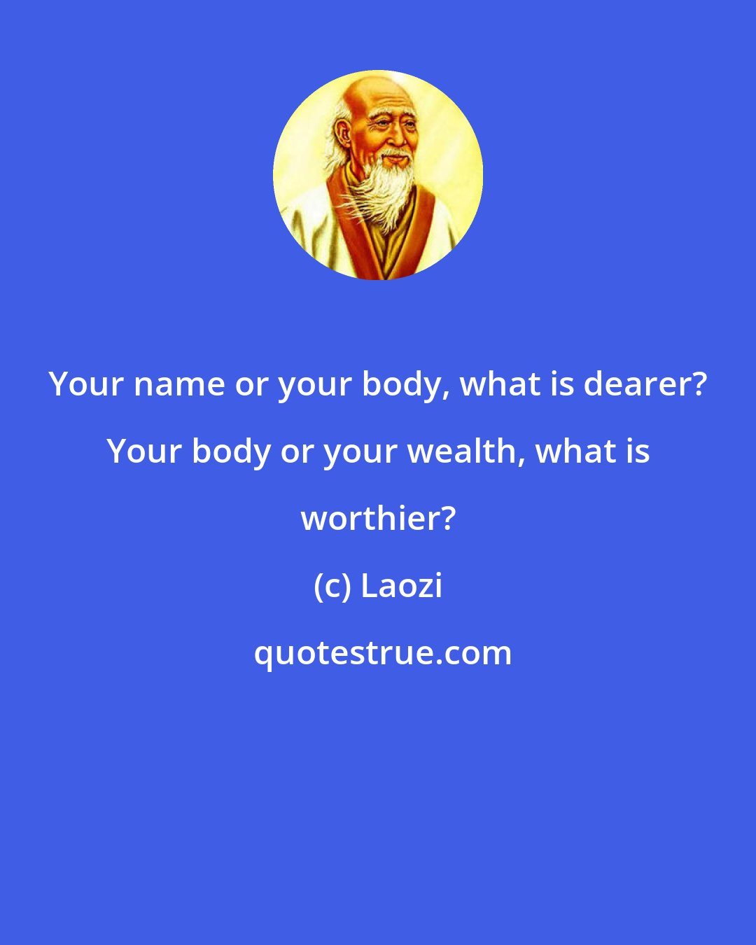 Laozi: Your name or your body, what is dearer? Your body or your wealth, what is worthier?