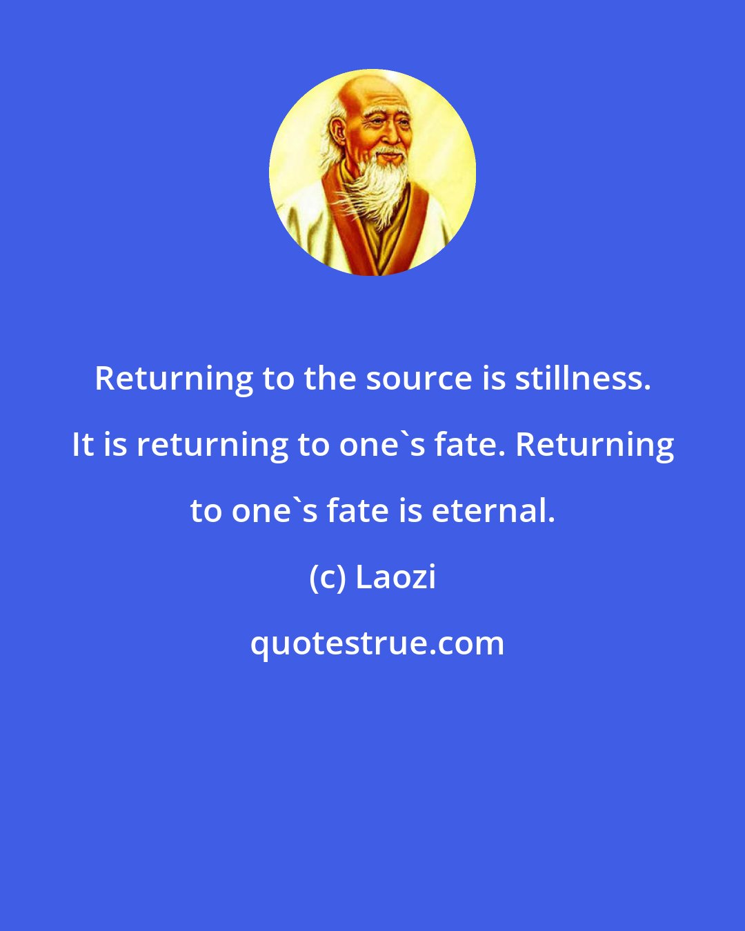 Laozi: Returning to the source is stillness. It is returning to one's fate. Returning to one's fate is eternal.