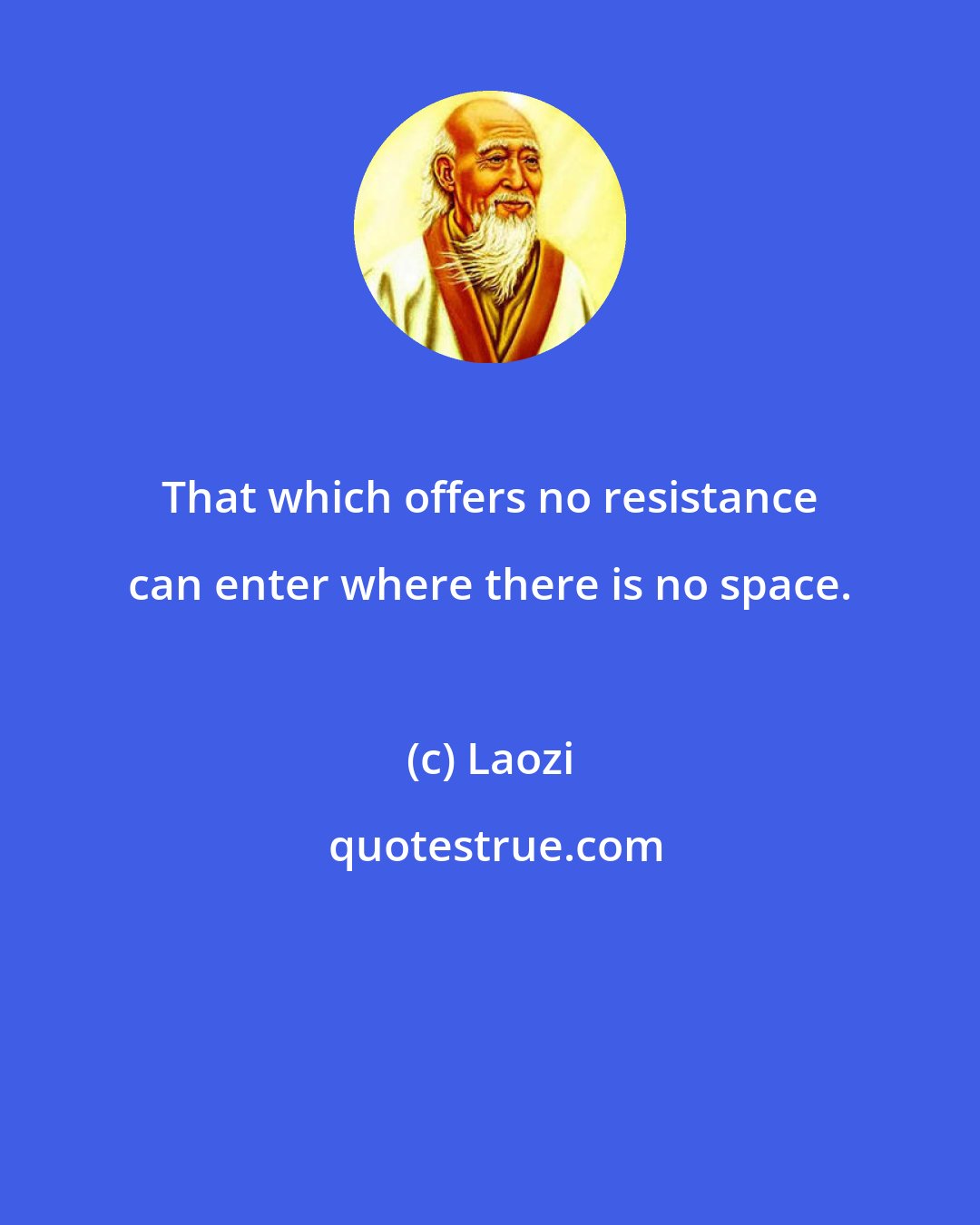 Laozi: That which offers no resistance can enter where there is no space.