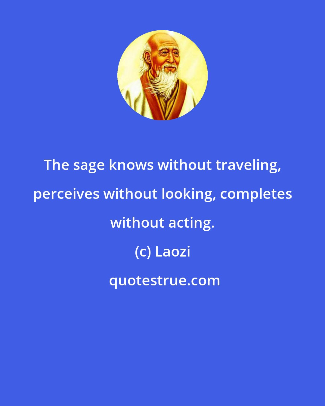 Laozi: The sage knows without traveling, perceives without looking, completes without acting.