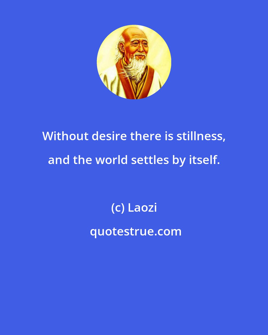 Laozi: Without desire there is stillness, and the world settles by itself.