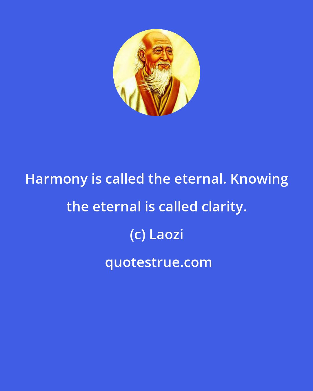 Laozi: Harmony is called the eternal. Knowing the eternal is called clarity.