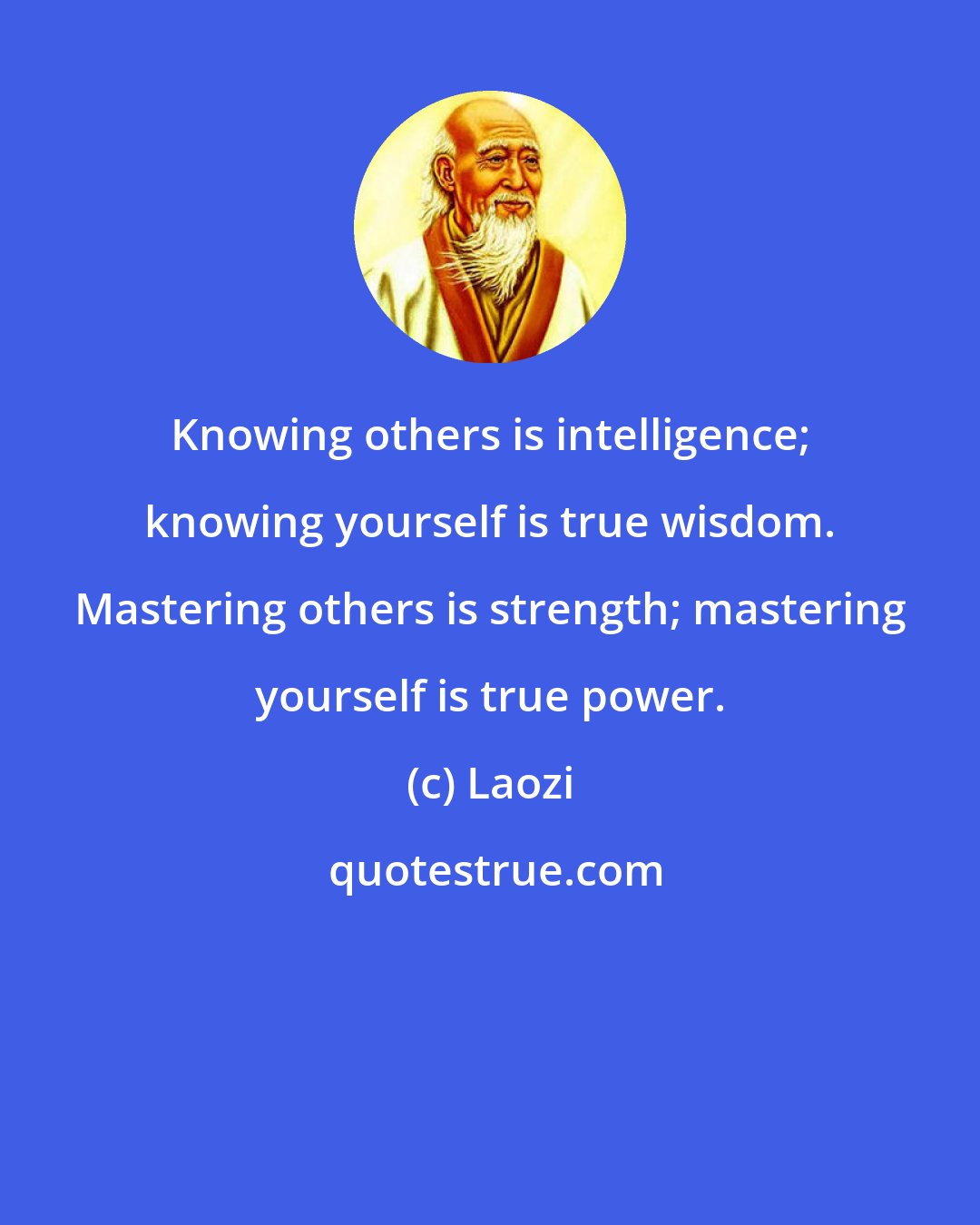Laozi: Knowing others is intelligence; knowing yourself is true wisdom. Mastering others is strength; mastering yourself is true power.