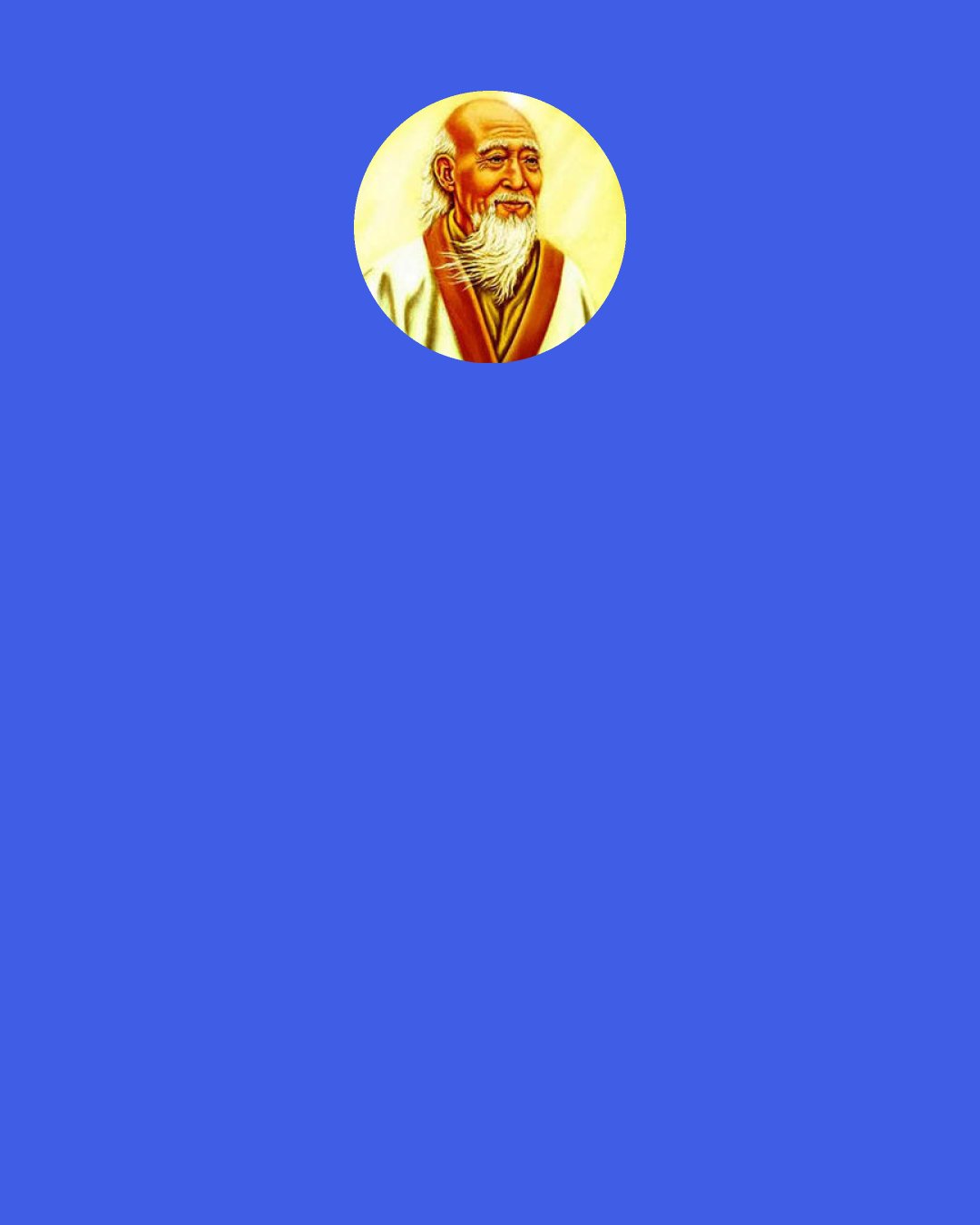 Laozi: The generals have a saying: "Rather than make the first move it is better to wait and see. Rather than advance an inch it is better to retreat a yard." This is called going forward without advancing, pushing back without using weapons. There is no greater misfortune than underestimating your enemy. Underestimating your enemy means thinking that he is evil. Thus you destroy your three treasures and become an enemy yourself. When two great forces oppose each other, the victory will go to the one that knows how to yield.