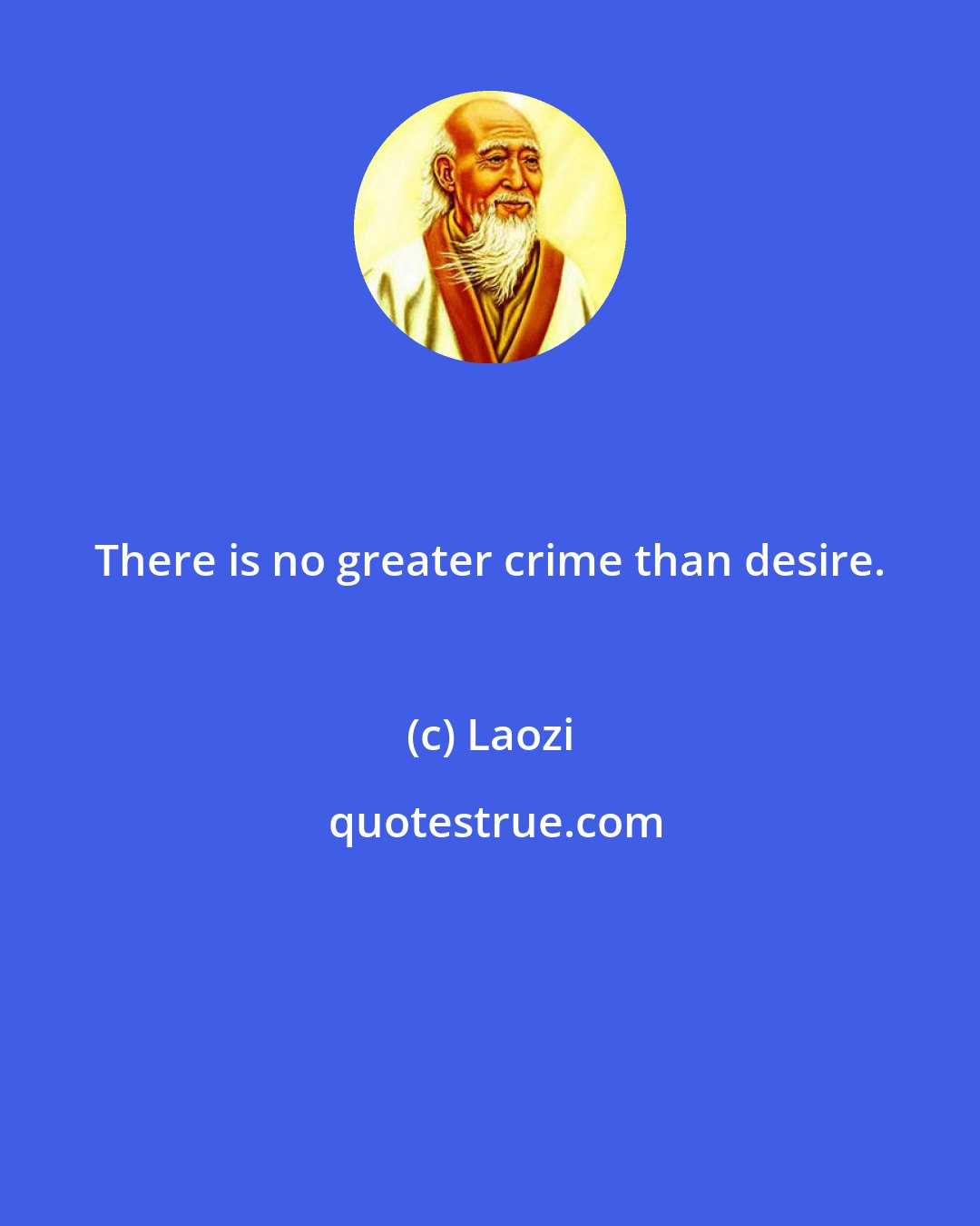 Laozi: There is no greater crime than desire.