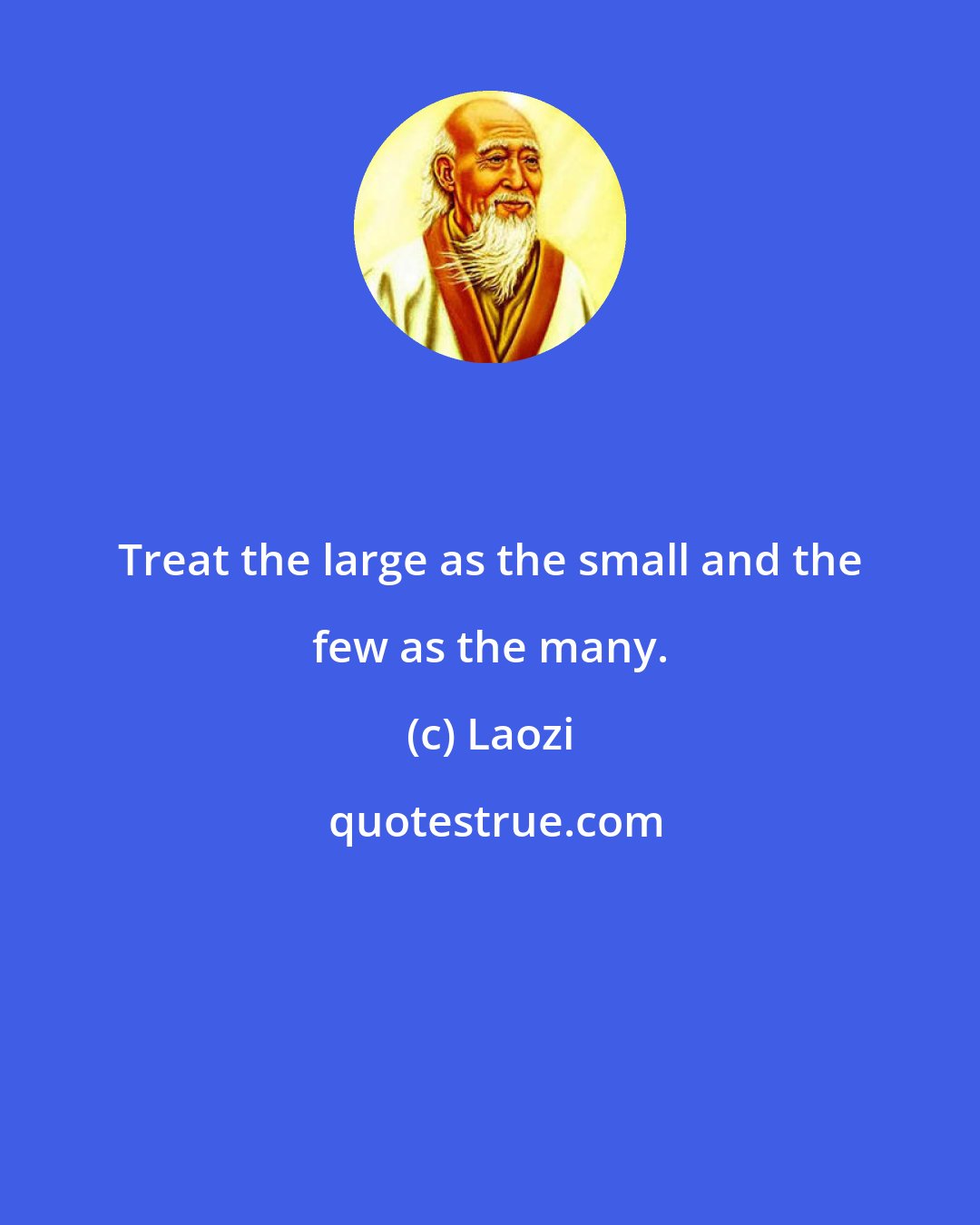 Laozi: Treat the large as the small and the few as the many.