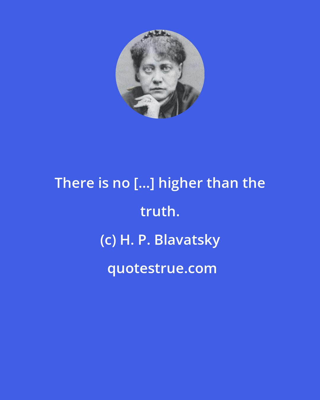 H. P. Blavatsky: There is no [...] higher than the truth.