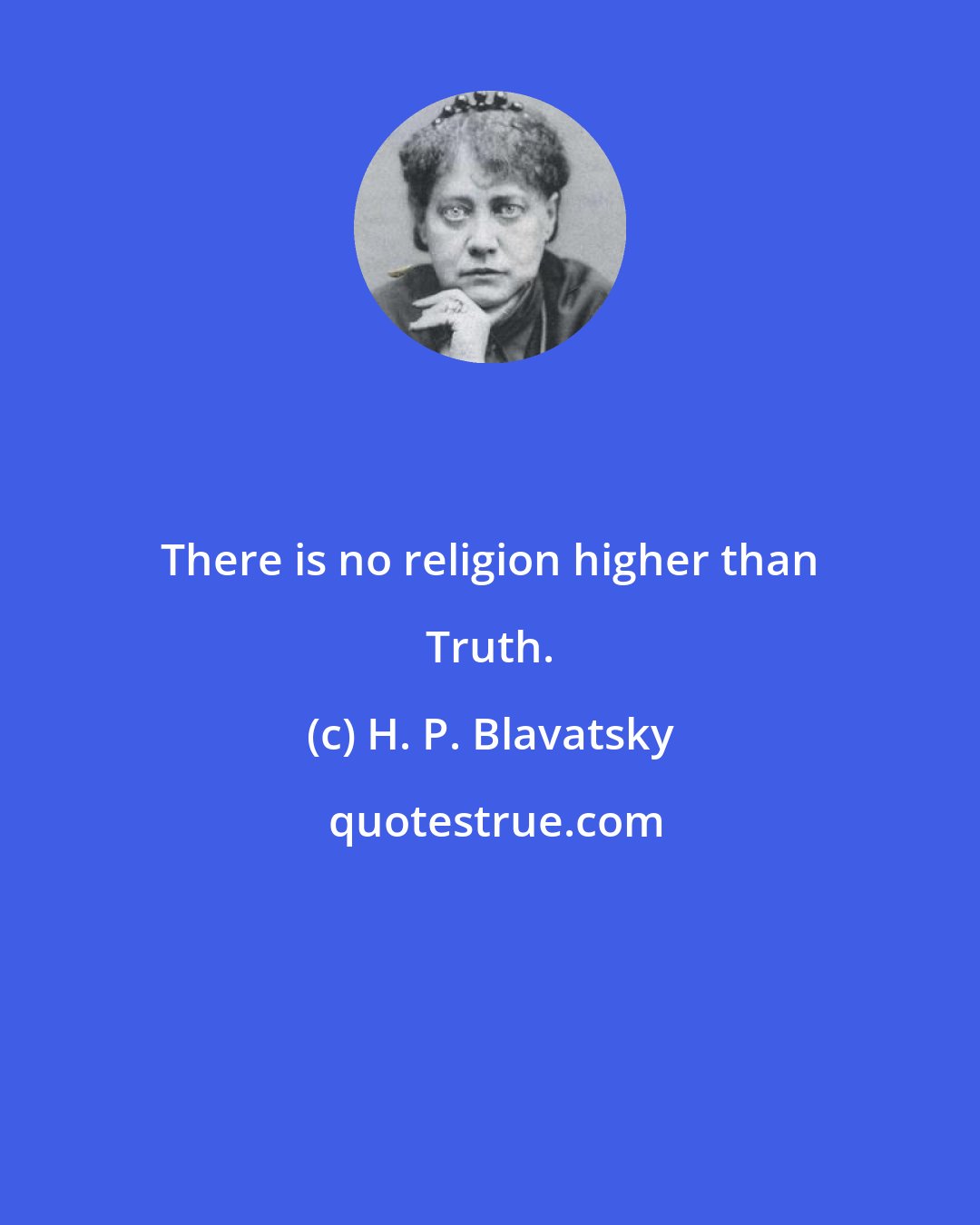 H. P. Blavatsky: There is no religion higher than Truth.