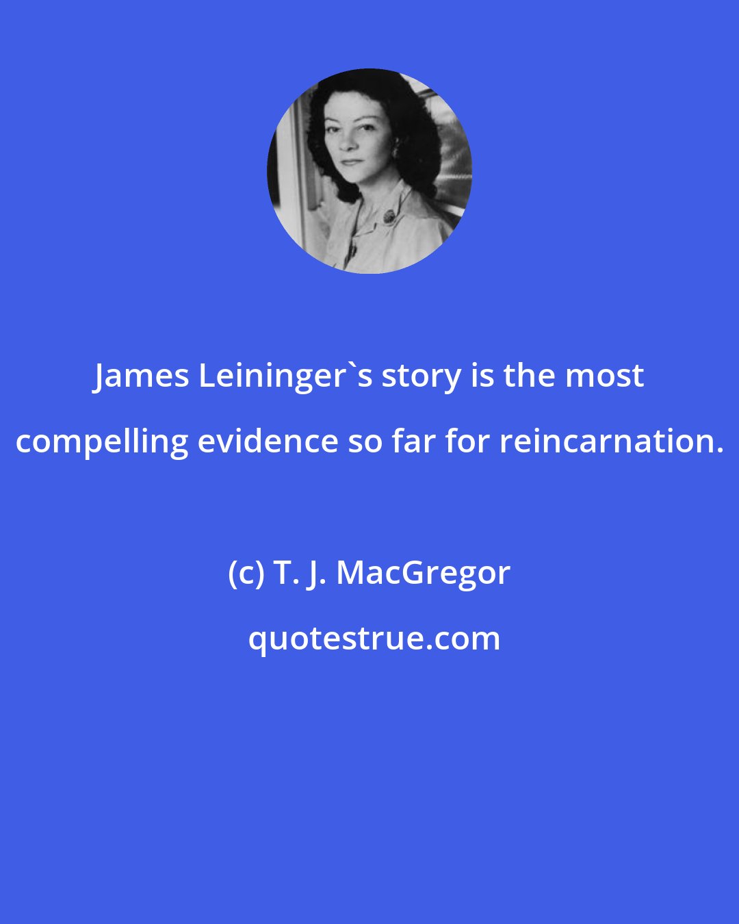 T. J. MacGregor: James Leininger's story is the most compelling evidence so far for reincarnation.