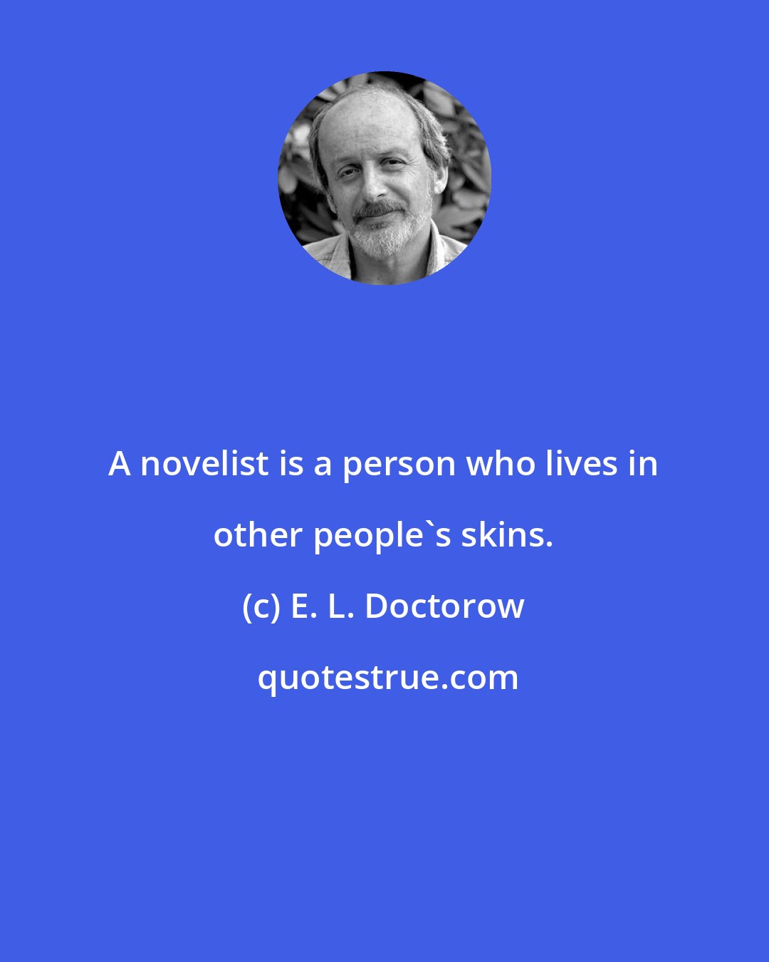 E. L. Doctorow: A novelist is a person who lives in other people's skins.