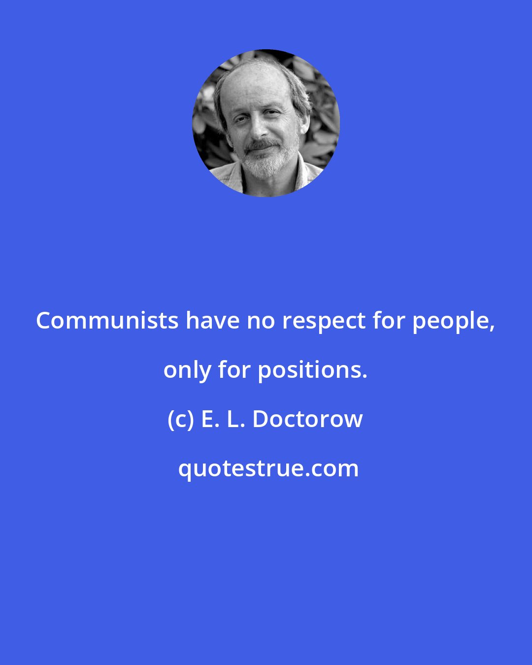 E. L. Doctorow: Communists have no respect for people, only for positions.