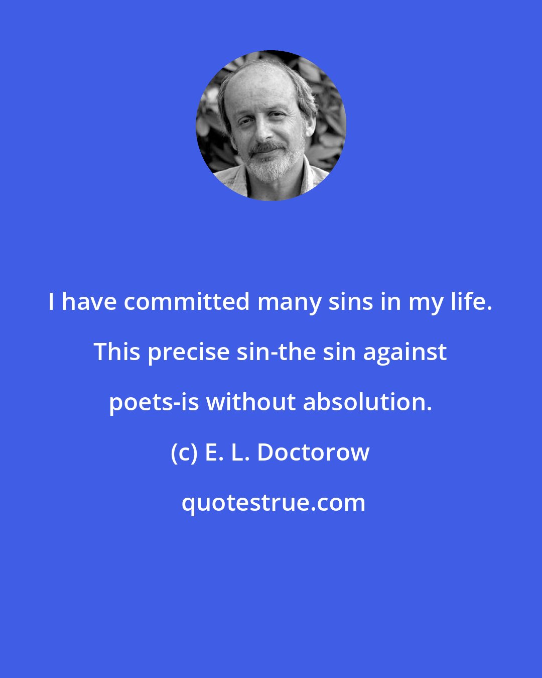 E. L. Doctorow: I have committed many sins in my life. This precise sin-the sin against poets-is without absolution.