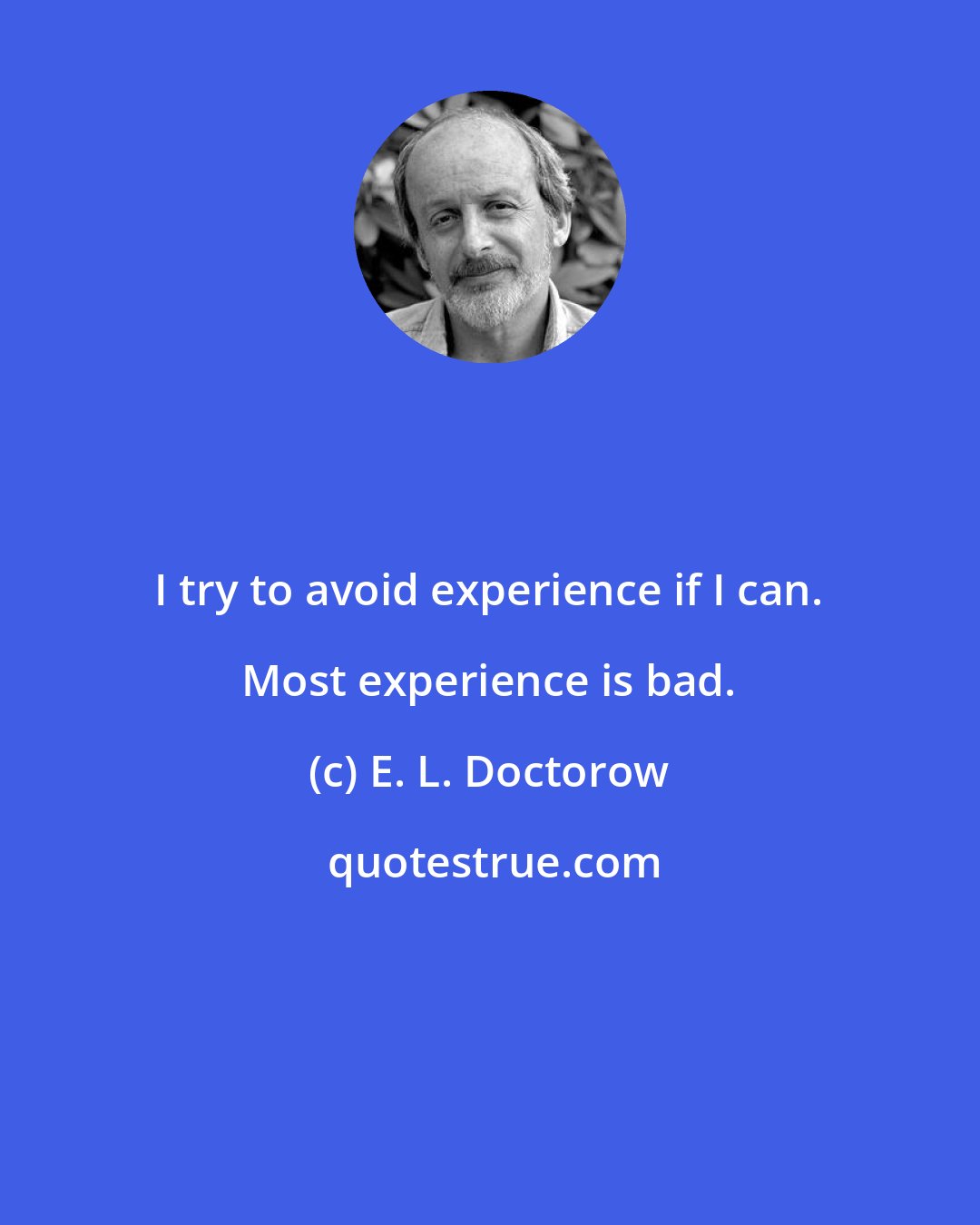 E. L. Doctorow: I try to avoid experience if I can. Most experience is bad.