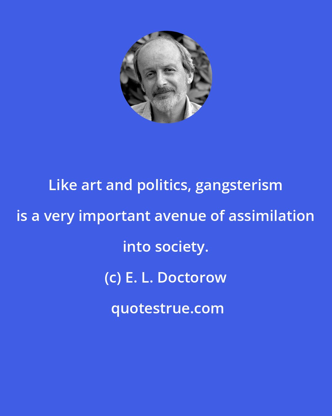 E. L. Doctorow: Like art and politics, gangsterism is a very important avenue of assimilation into society.